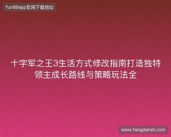十字军之王3生活方式修改指南打造独特领主成长路线与策略玩法全